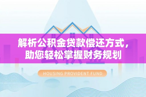 闽清解析公积金贷款偿还方式，助您轻松掌握财务规划