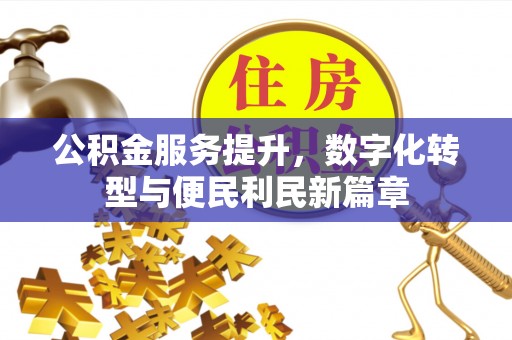 闽清公积金服务提升，数字化转型与便民利民新篇章