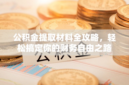 闽清公积金提取材料全攻略，轻松搞定你的财务自由之路