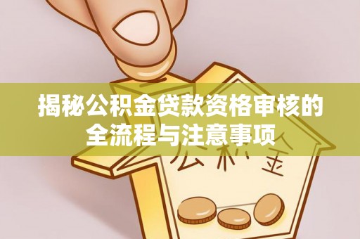闽清揭秘公积金贷款资格审核的全流程与注意事项