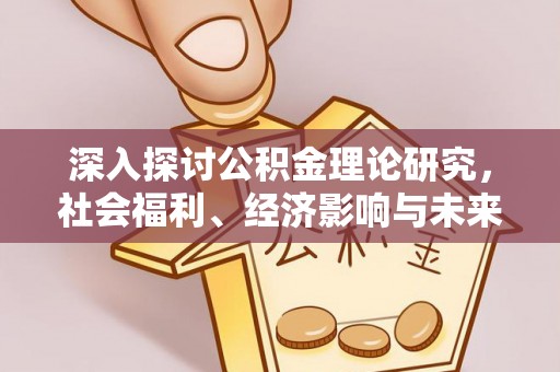 闽清深入探讨公积金理论研究，社会福利、经济影响与未来展望