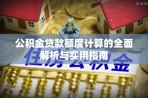 闽清公积金贷款额度计算的全面解析与实用指南