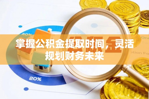 闽清掌握公积金提取时间，灵活规划财务未来