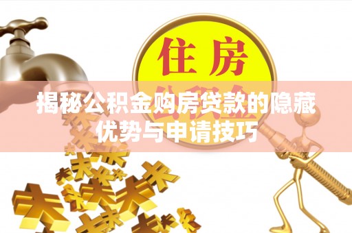 闽清揭秘公积金购房贷款的隐藏优势与申请技巧