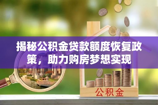 闽清揭秘公积金贷款额度恢复政策，助力购房梦想实现