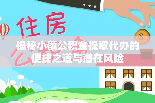 闽清揭秘小额公积金提取代办的便捷之道与潜在风险