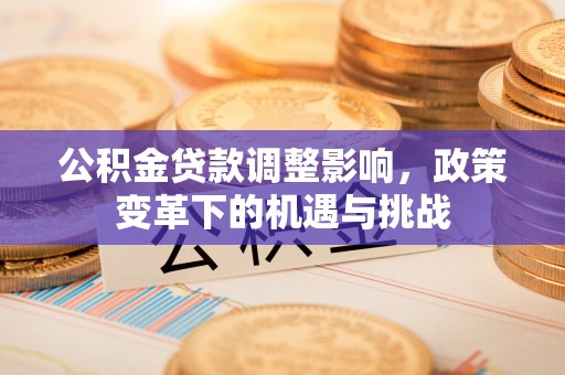 闽清公积金贷款调整影响，政策变革下的机遇与挑战