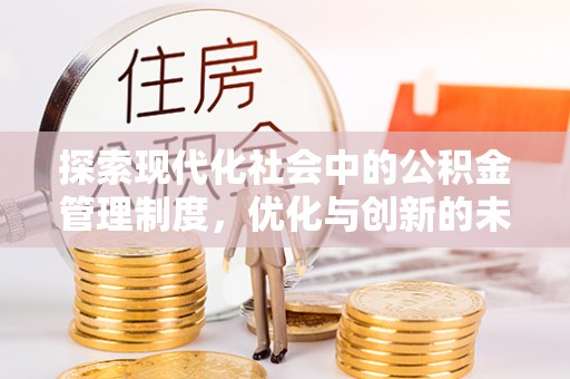 闽清探索现代化社会中的公积金管理制度，优化与创新的未来方向