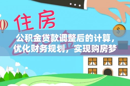 闽清公积金贷款调整后的计算，优化财务规划，实现购房梦想