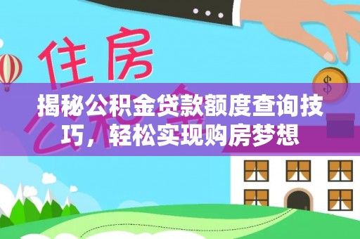 闽清揭秘公积金贷款额度查询技巧，轻松实现购房梦想