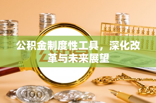 闽清公积金制度性工具，深化改革与未来展望