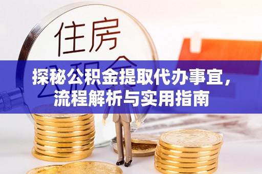 闽清探秘公积金提取代办事宜，流程解析与实用指南