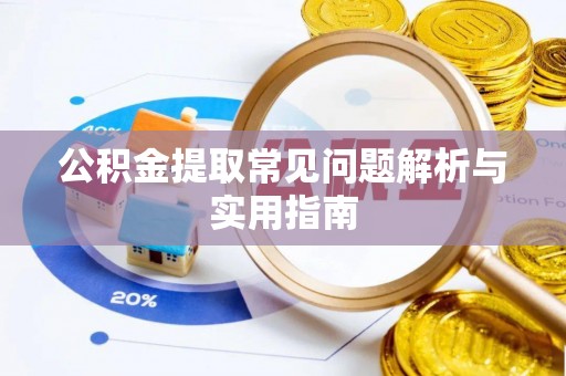 闽清公积金提取常见问题解析与实用指南