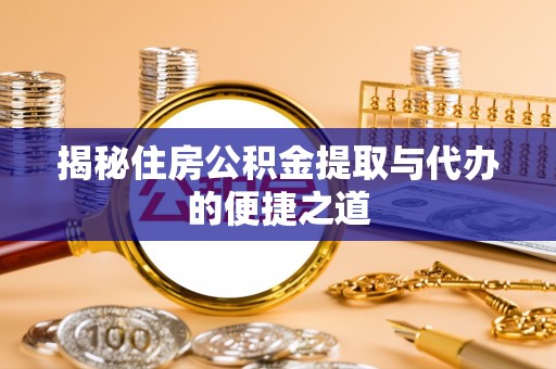闽清揭秘住房公积金提取与代办的便捷之道
