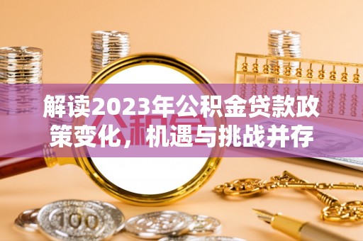 闽清解读2023年公积金贷款政策变化，机遇与挑战并存