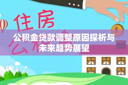 闽清公积金贷款调整原因探析与未来趋势展望