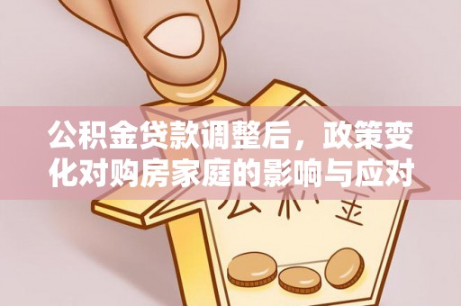 闽清公积金贷款调整后，政策变化对购房家庭的影响与应对策略