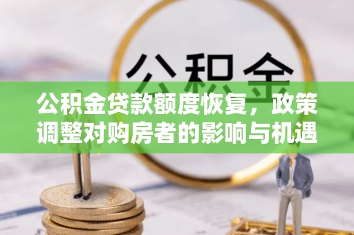 闽清公积金贷款额度恢复，政策调整对购房者的影响与机遇