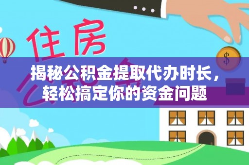 闽清揭秘公积金提取代办时长，轻松搞定你的资金问题