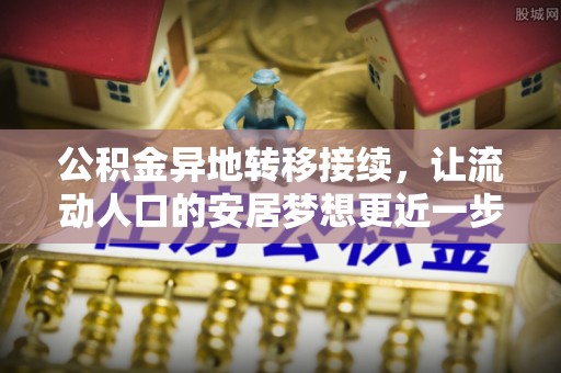闽清公积金异地转移接续，让流动人口的安居梦想更近一步