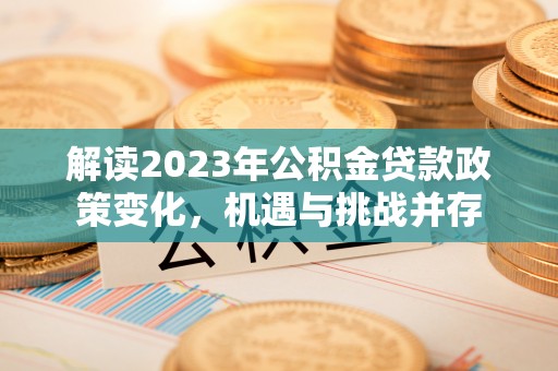 闽清解读2023年公积金贷款政策变化，机遇与挑战并存