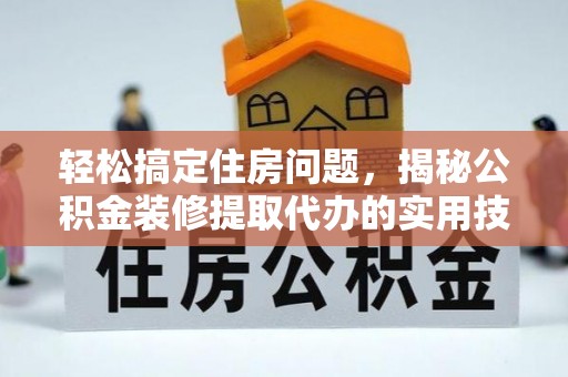 闽清轻松搞定住房问题，揭秘公积金装修提取代办的实用技巧