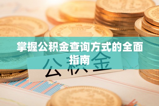 闽清掌握公积金查询方式的全面指南