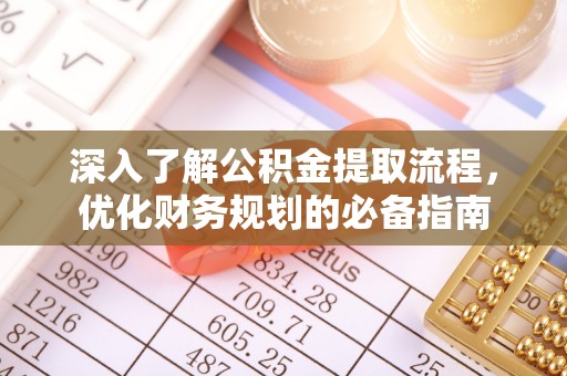 闽清深入了解公积金提取流程，优化财务规划的必备指南