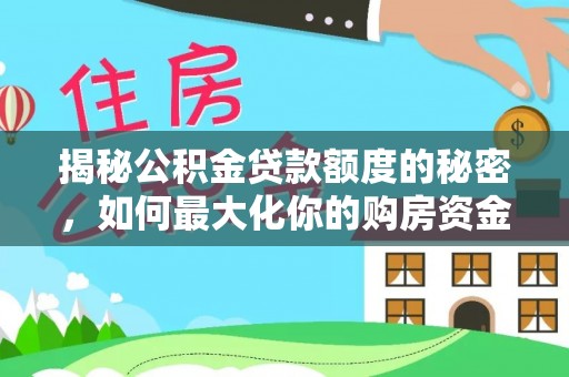 闽清揭秘公积金贷款额度的秘密，如何最大化你的购房资金？