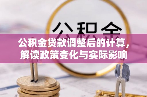 闽清公积金贷款调整后的计算，解读政策变化与实际影响