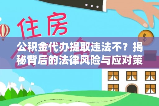 闽清公积金代办提取违法不？揭秘背后的法律风险与应对策略