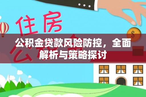闽清公积金贷款风险防控，全面解析与策略探讨