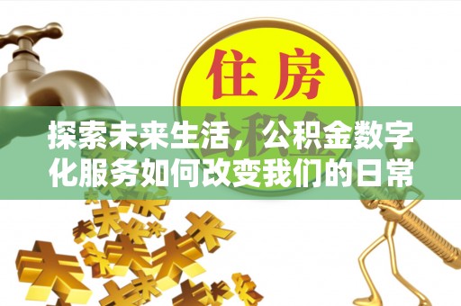 闽清探索未来生活，公积金数字化服务如何改变我们的日常
