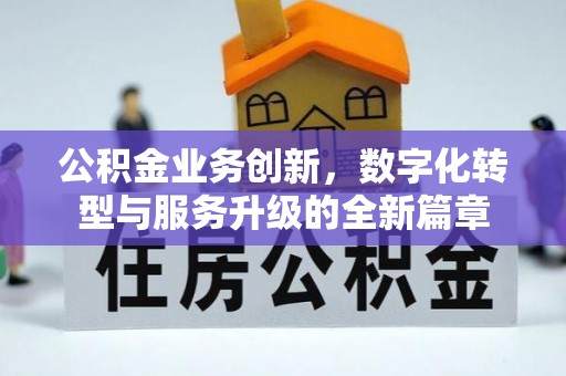 闽清公积金业务创新，数字化转型与服务升级的全新篇章