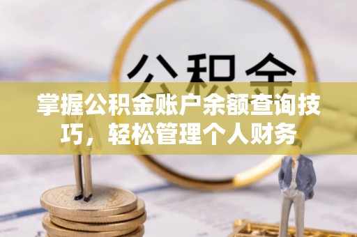 闽清掌握公积金账户余额查询技巧，轻松管理个人财务