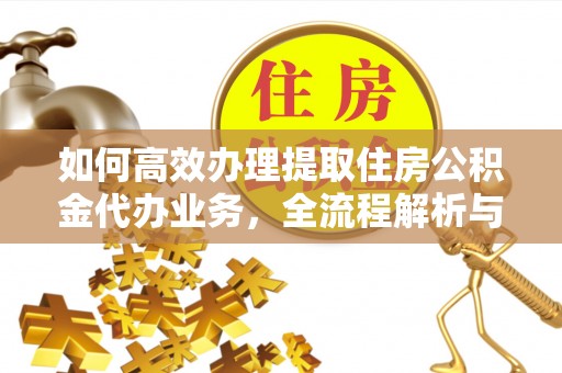 闽清如何高效办理提取住房公积金代办业务，全流程解析与实用建议