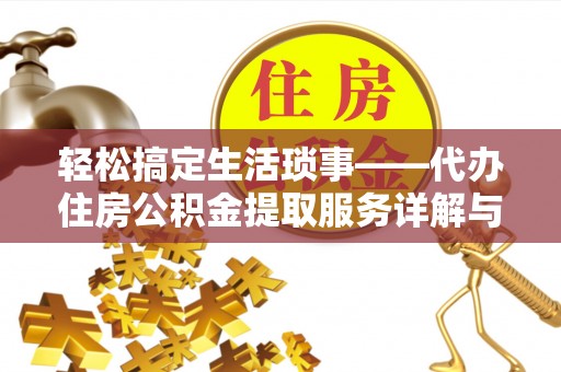 闽清轻松搞定生活琐事——代办住房公积金提取服务详解与实用指南
