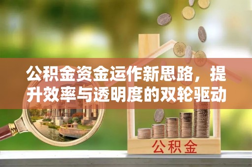 闽清公积金资金运作新思路，提升效率与透明度的双轮驱动