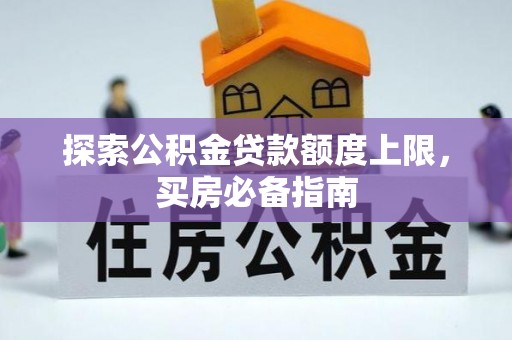 闽清探索公积金贷款额度上限，买房必备指南