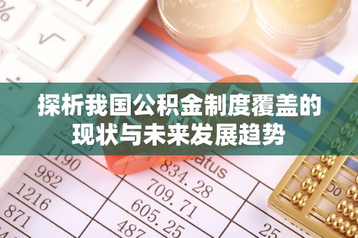 闽清探析我国公积金制度覆盖的现状与未来发展趋势