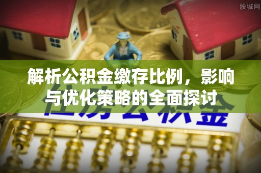 闽清解析公积金缴存比例，影响与优化策略的全面探讨