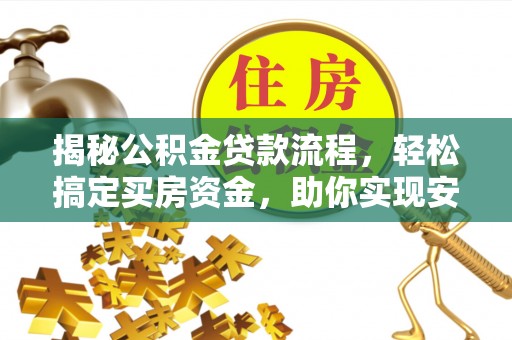 闽清揭秘公积金贷款流程，轻松搞定买房资金，助你实现安居梦想