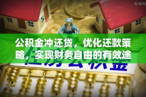 闽清公积金冲还贷，优化还款策略，实现财务自由的有效途径
