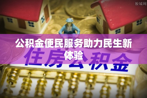 闽清公积金便民服务助力民生新体验