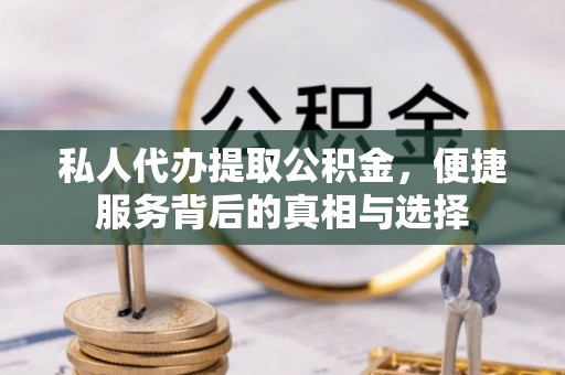 闽清私人代办提取公积金，便捷服务背后的真相与选择