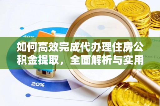 闽清如何高效完成代办理住房公积金提取，全面解析与实用技巧
