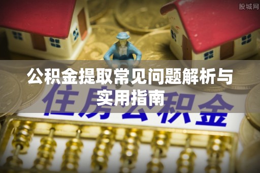 闽清公积金提取常见问题解析与实用指南