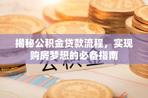 闽清揭秘公积金贷款流程，实现购房梦想的必备指南