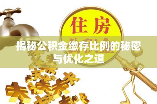闽清揭秘公积金缴存比例的秘密与优化之道