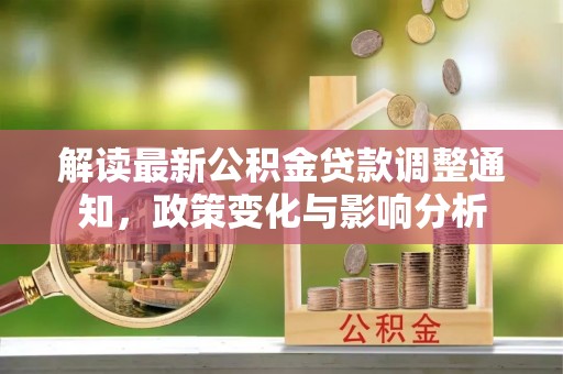 闽清解读最新公积金贷款调整通知，政策变化与影响分析
